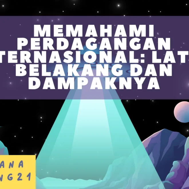 Memahami Perdagangan Internasional: Latar Belakang dan Dampaknya